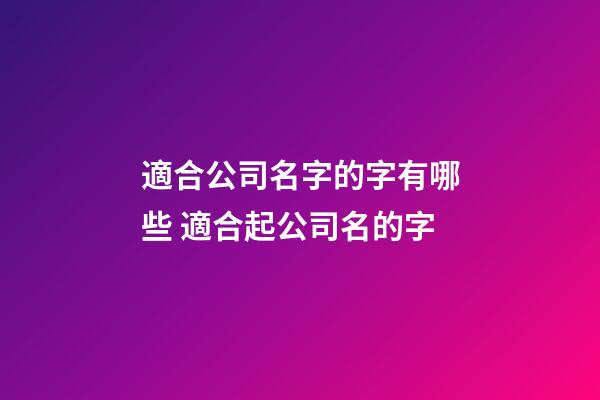 適合公司名字的字有哪些 適合起公司名的字-第1張-公司起名-玄機(jī)派